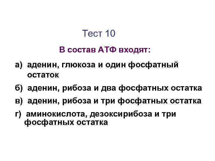 Тест 10 В состав АТФ входят: а) аденин, глюкоза и один фосфатный остаток б)