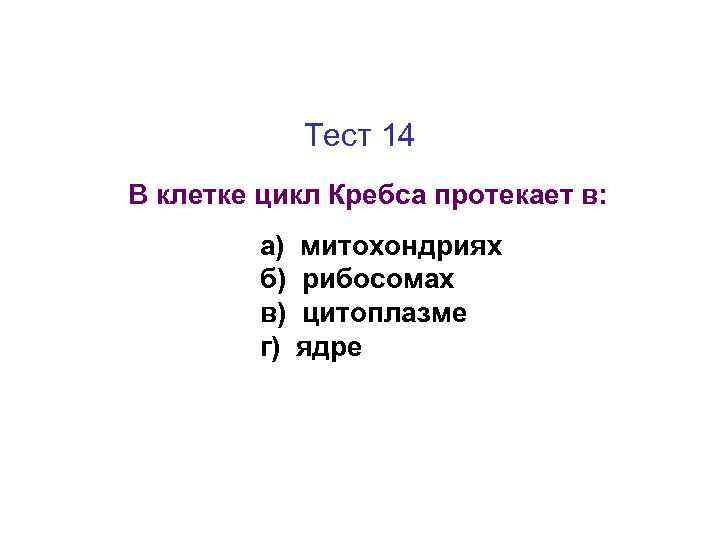 Тест 14 В клетке цикл Кребса протекает в: а) б) в) г) митохондриях рибосомах