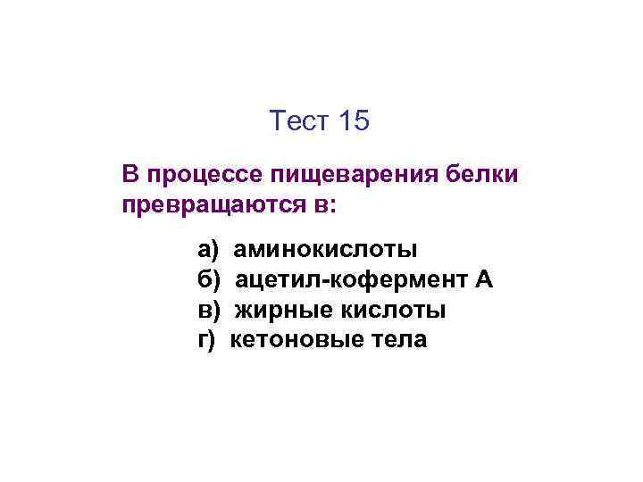 Тест 15 В процессе пищеварения белки превращаются в: а) б) в) г) аминокислоты ацетил-кофермент