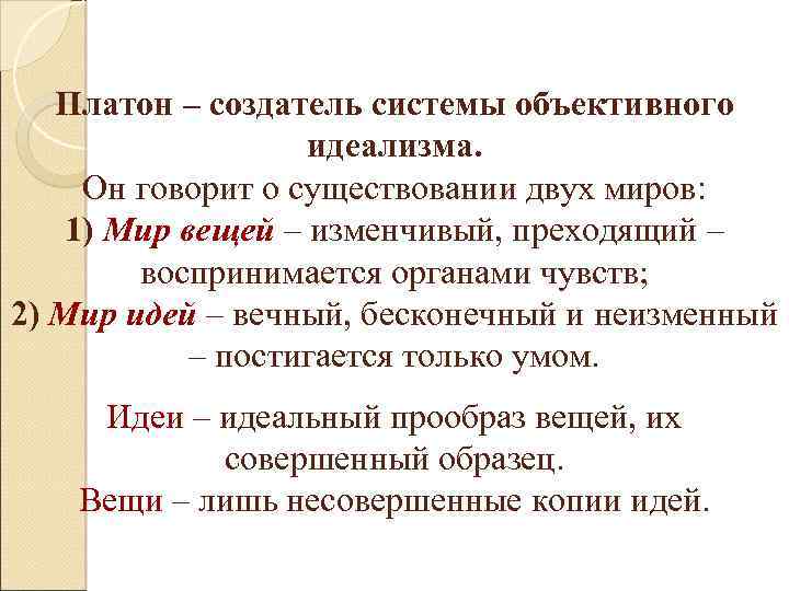 Платон – создатель системы объективного идеализма. Он говорит о существовании двух миров: 1) Мир