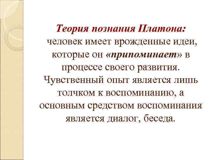 Теория познания Платона: человек имеет врожденные идеи, которые он «припоминает» в процессе своего развития.