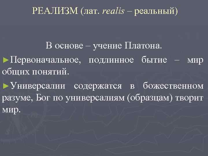 РЕАЛИЗМ (лат. realis – реальный) В основе – учение Платона. ►Первоначальное, подлинное бытие –