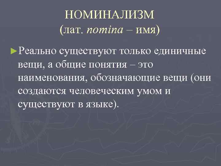 НОМИНАЛИЗМ (лат. nomina – имя) ►Реально существуют только единичные вещи, а общие понятия –