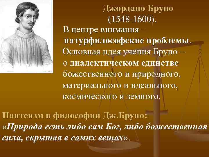 Джордано Бруно (1548 -1600). В центре внимания – натурфилософские проблемы. Основная идея учения Бруно