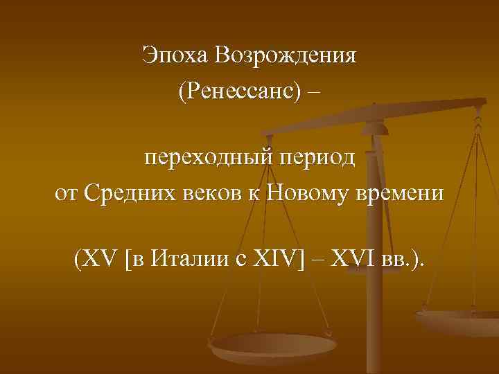 Эпоха Возрождения (Ренессанс) – переходный период от Средних веков к Новому времени (XV [в