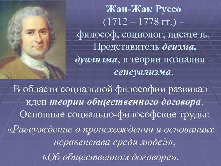 Жан-Жак Руссо (1712 – 1778 гг. ) – философ, социолог, писатель. Представитель деизма, дуализма,