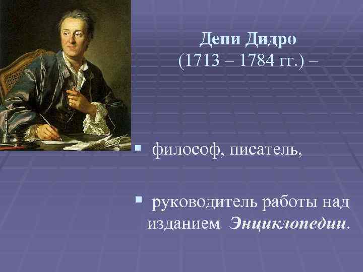 Дени Дидро (1713 – 1784 гг. ) – § философ, писатель, § руководитель работы