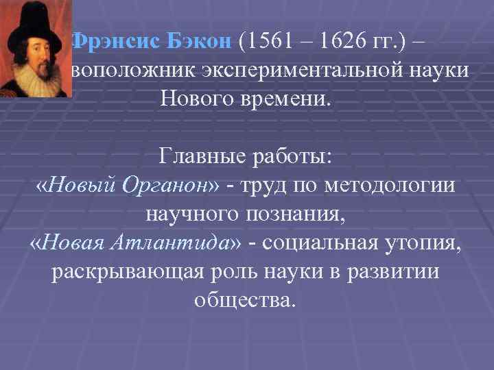 Фрэнсис Бэкон (1561 – 1626 гг. ) – основоположник экспериментальной науки Нового времени. Главные