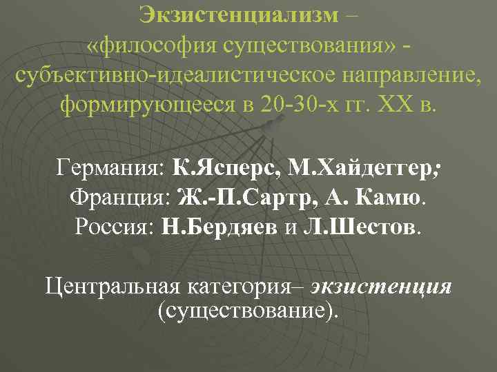 Экзистенциализм – «философия существования» субъективно-идеалистическое направление, формирующееся в 20 -30 -х гг. ХХ в.