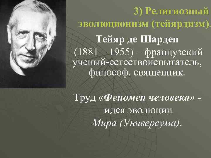 3) Религиозный эволюционизм (тейярдизм). Тейяр де Шарден (1881 – 1955) – французский ученый-естествоиспытатель, философ,