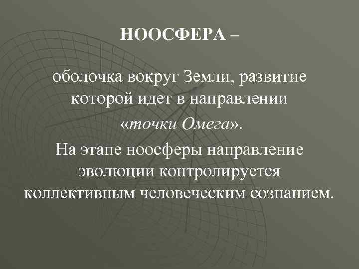 НООСФЕРА – оболочка вокруг Земли, развитие которой идет в направлении «точки Омега» . На