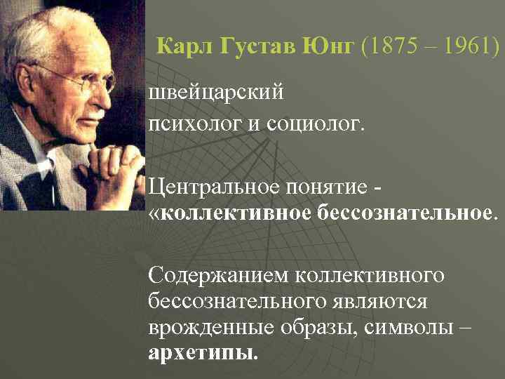 Карл Густав Юнг (1875 – 1961) швейцарский психолог и социолог. Центральное понятие «коллективное бессознательное.