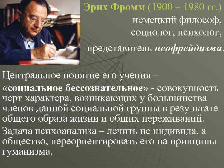 Эрих Фромм (1900 – 1980 гг. ) немецкий философ, социолог, психолог, представитель неофрейдизма. Центральное
