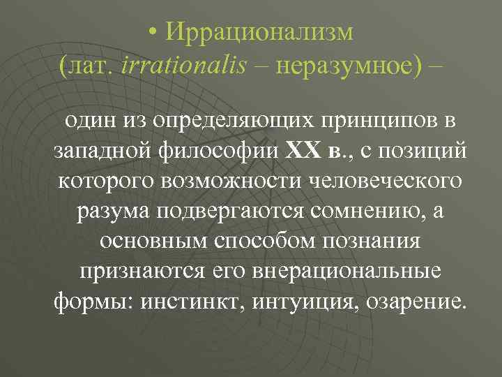  • Иррационализм (лат. irrationalis – неразумное) – один из определяющих принципов в западной