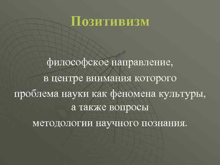 Позитивизм философское направление, в центре внимания которого проблема науки как феномена культуры, а также