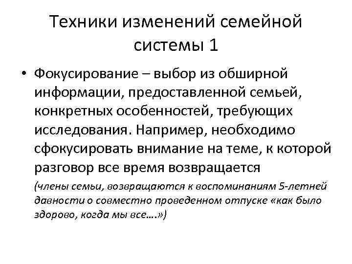 Техники изменений семейной системы 1 • Фокусирование – выбор из обширной информации, предоставленной семьей,