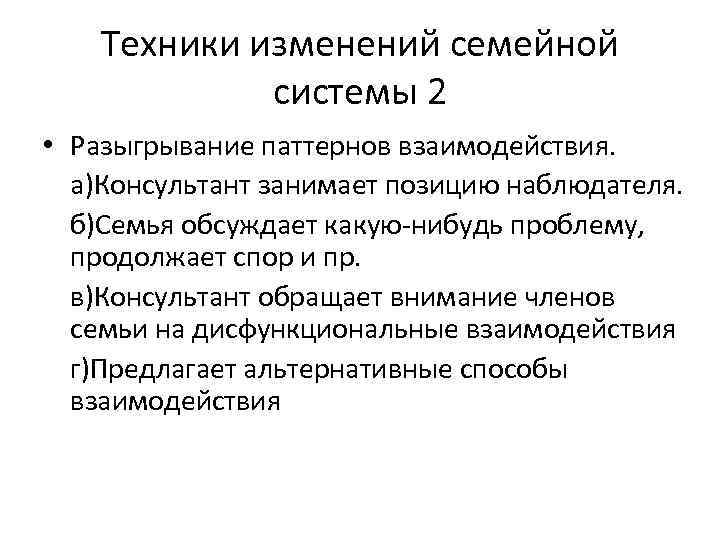 Техники изменений семейной системы 2 • Разыгрывание паттернов взаимодействия. а)Консультант занимает позицию наблюдателя. б)Семья