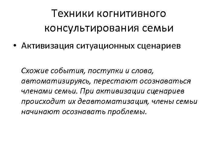 Техники когнитивного консультирования семьи • Активизация ситуационных сценариев Схожие события, поступки и слова, автоматизируясь,