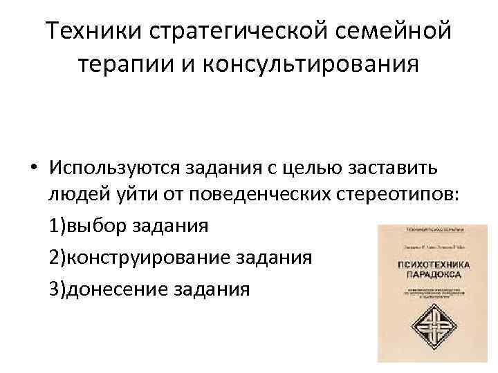 Техники стратегической семейной терапии и консультирования • Используются задания с целью заставить людей уйти