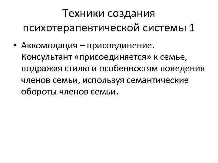 Техники создания психотерапевтической системы 1 • Аккомодация – присоединение. Консультант «присоединяется» к семье, подражая