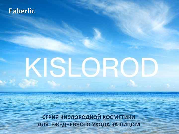 Faberlic СЕРИЯ КИСЛОРОДНОЙ КОСМЕТИКИ ДЛЯ ЕЖЕДНЕВНОГО УХОДА ЗА ЛИЦОМ 