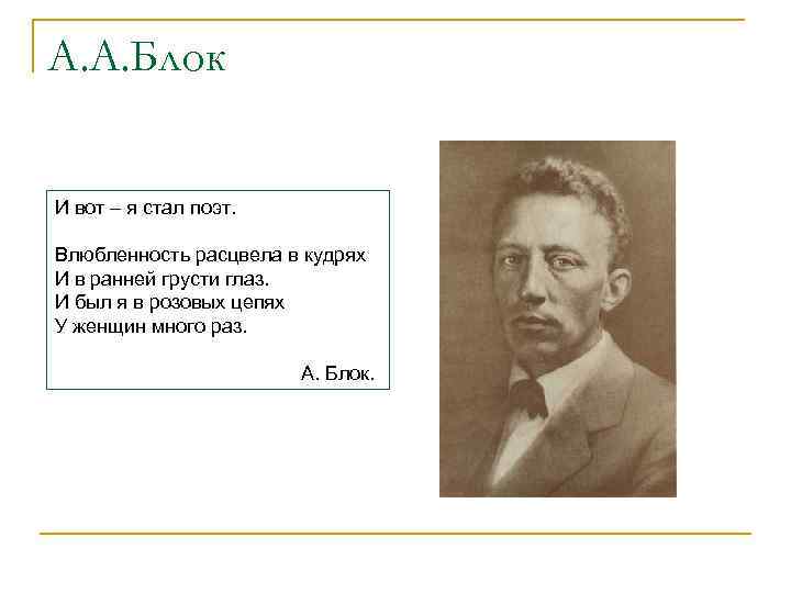 А. А. Блок И вот – я стал поэт. Влюбленность расцвела в кудрях И