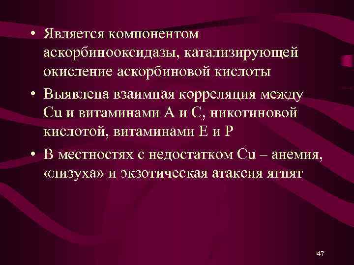  • Является компонентом аскорбинооксидазы, катализирующей окисление аскорбиновой кислоты • Выявлена взаимная корреляция между