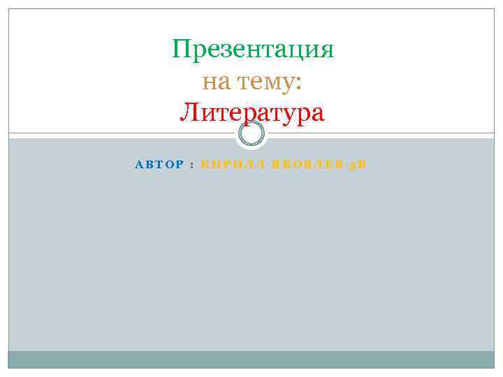 Презентация на тему: Литература АВТОР : КИРИЛЛ ЯКОВЛЕВ 5 В 