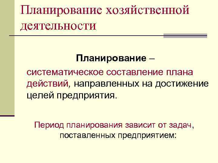 Планирование хозяйственной деятельности Планирование – систематическое составление плана действий, направленных на достижение целей предприятия.