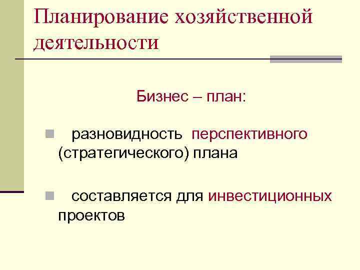 Планирование хозяйственной деятельности Бизнес – план: n разновидность перспективного (стратегического) плана n составляется для