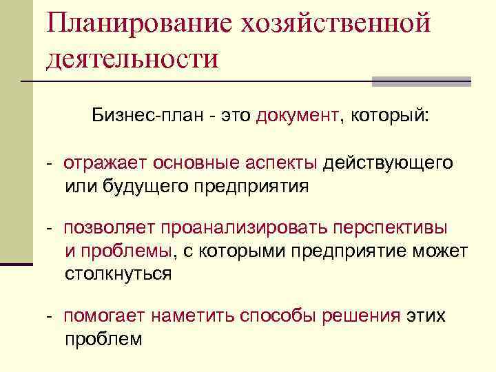 Планирование хозяйственной деятельности Бизнес-план - это документ, который: - отражает основные аспекты действующего или