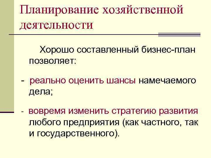 Планирование хозяйственной деятельности Хорошо составленный бизнес-план позволяет: - реально оценить шансы намечаемого дела; -