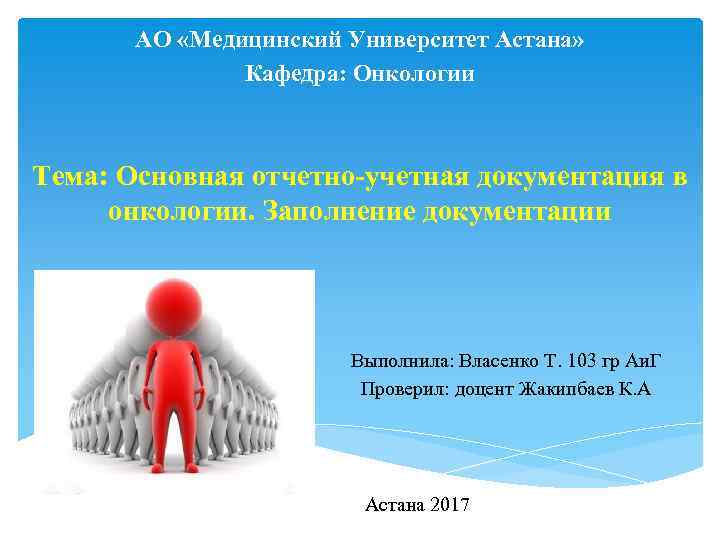 АО «Медицинский Университет Астана» Кафедра: Онкологии Тема: Основная отчетно-учетная документация в онкологии. Заполнение документации