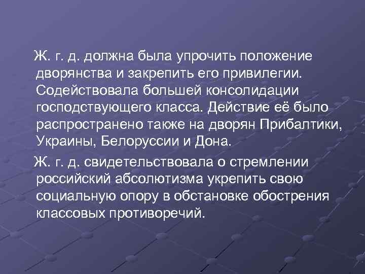 Ж. г. д. должна была упрочить положение дворянства и закрепить его привилегии. Содействовала большей