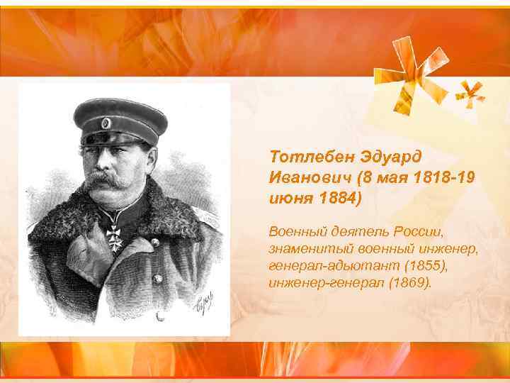 Тотлебен Эдуард Иванович (8 мая 1818 -19 июня 1884) Военный деятель России, знаменитый военный