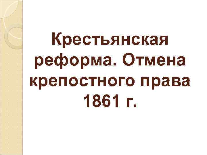 Крестьянская реформа. Отмена крепостного права 1861 г. 