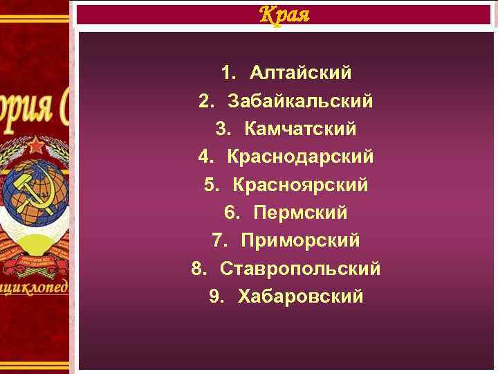 Края 1. Алтайский 2. Забайкальский 3. Камчатский 4. Краснодарский 5. Красноярский 6. Пермский 7.