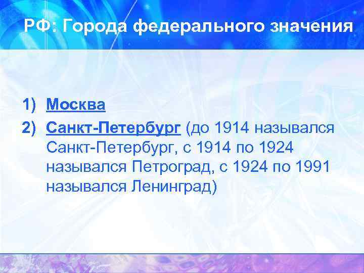 РФ: Города федерального значения 1) Москва 2) Санкт-Петербург (до 1914 назывался Санкт-Петербург, с 1914