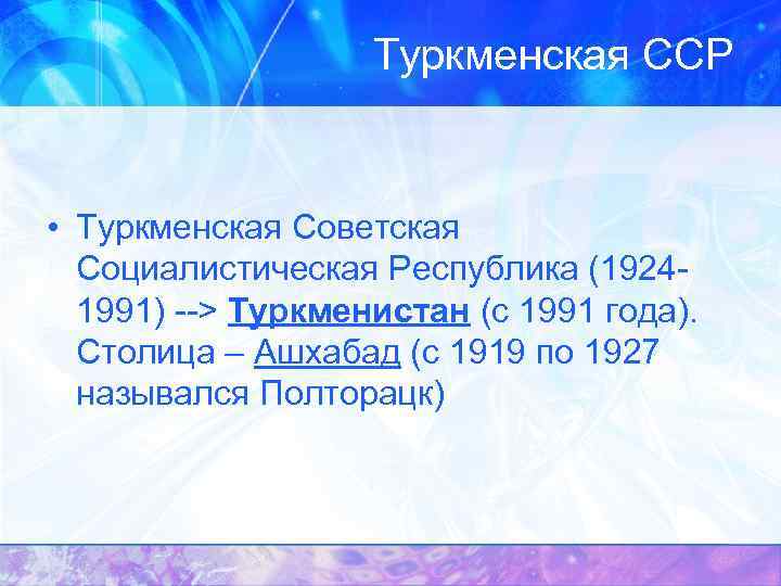 Туркменская ССР • Туркменская Советская Социалистическая Республика (19241991) --> Туркменистан (с 1991 года). Столица