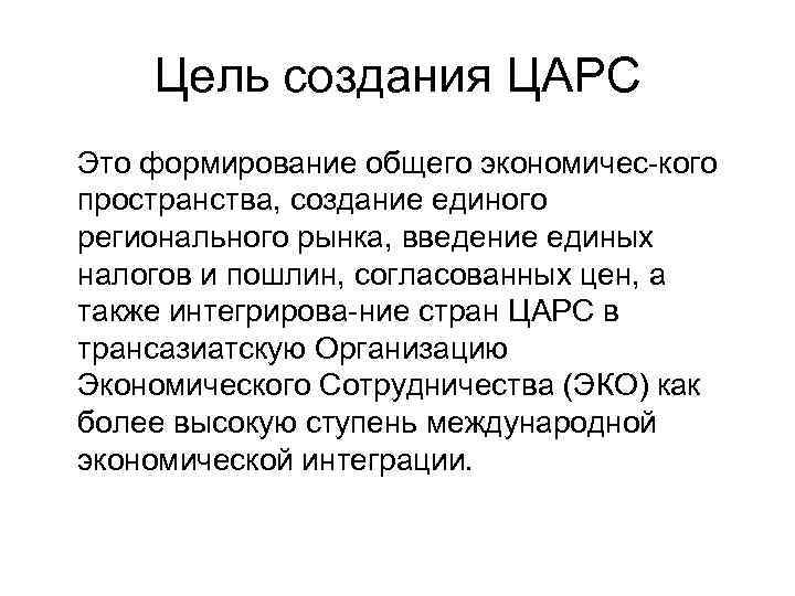 Цель создания ЦАРС Это формирование общего экономичес кого пространства, создание единого регионального рынка, введение