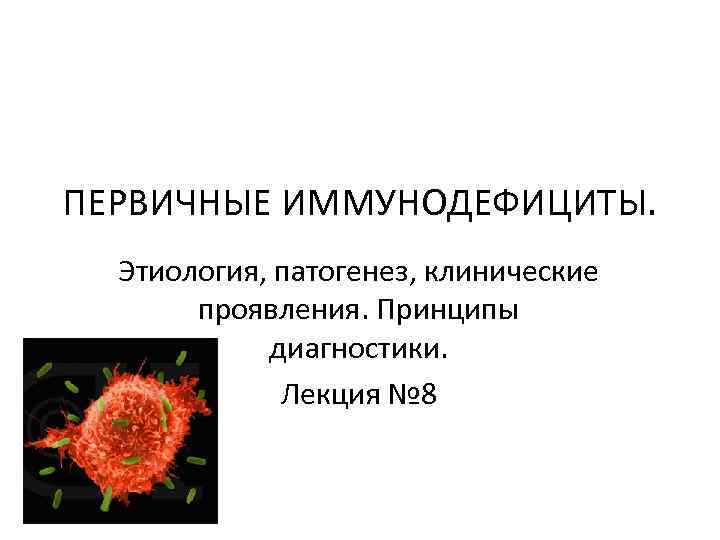 ПЕРВИЧНЫЕ ИММУНОДЕФИЦИТЫ. Этиология, патогенез, клинические проявления. Принципы диагностики. Лекция № 8 