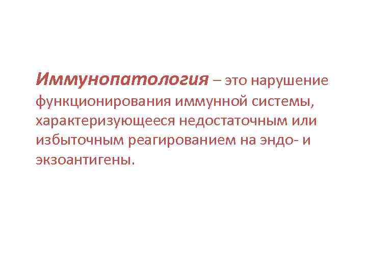 Иммунопатология – это нарушение функционирования иммунной системы, характеризующееся недостаточным или избыточным реагированием на эндо-