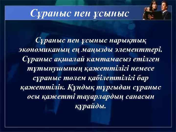 Сұраныс пен ұсыныс нарықтық экономиканың ең маңызды элементтері. Сұраныс ақшалай камтамасыз етілген тұтынушының қажеттілігі