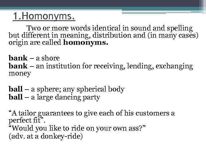 1. Homonyms. Two or more words identical in sound and spelling but different in