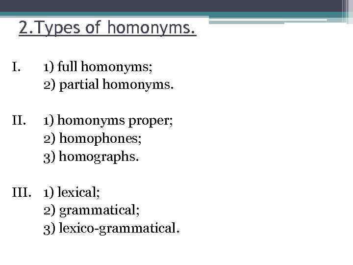 2. Types of homonyms. I. 1) full homonyms; 2) partial homonyms. II. 1) homonyms