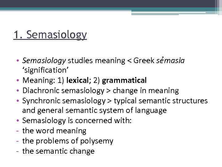 1. Semasiology • Semasiology studies meaning < Greek sẻmasia ‘signification’ • Meaning: 1) lexical;