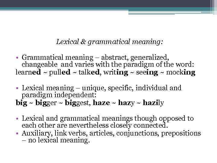 Lexical & grammatical meaning: • Grammatical meaning – abstract, generalized, changeable and varies with