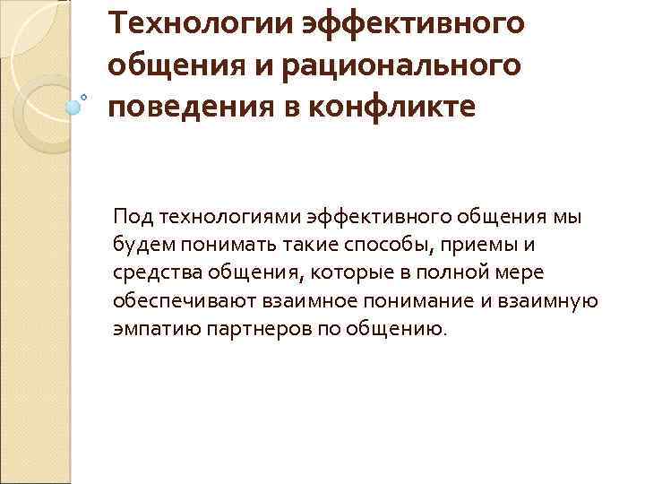 Технологии эффективного общения и рационального поведения в конфликте Под технологиями эффективного общения мы будем