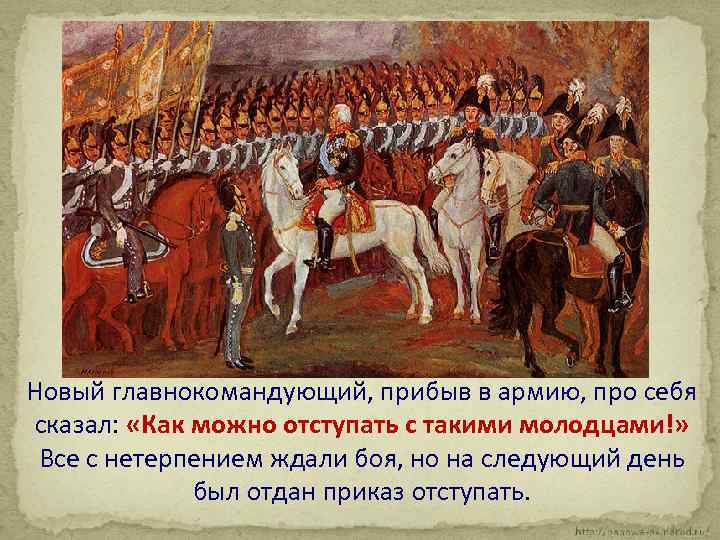 Новый главнокомандующий, прибыв в армию, про себя сказал: «Как можно отступать с такими молодцами!»