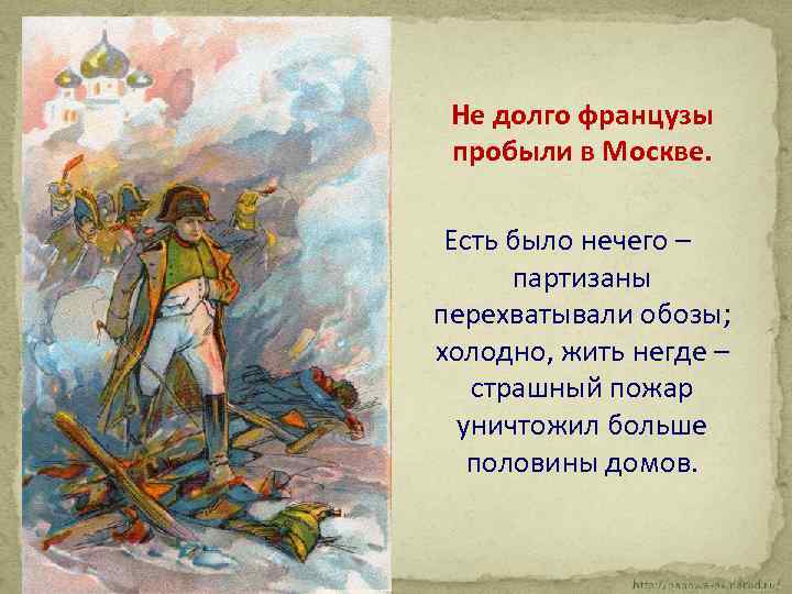 Не долго французы пробыли в Москве. Есть было нечего – партизаны перехватывали обозы; холодно,